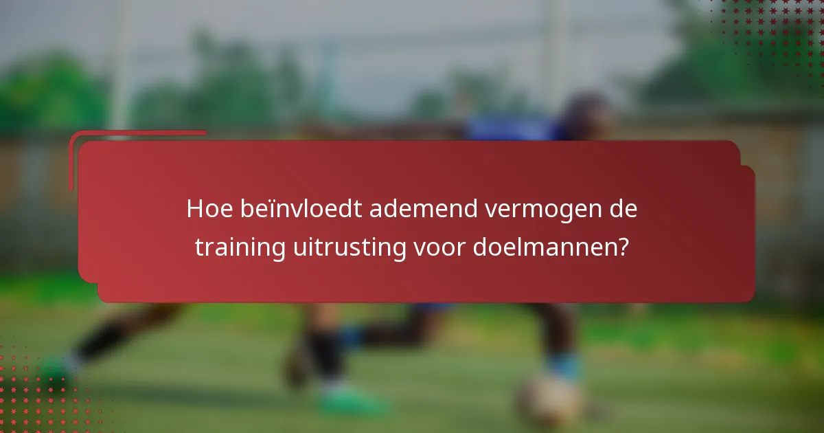 Hoe beïnvloedt ademend vermogen de training uitrusting voor doelmannen?