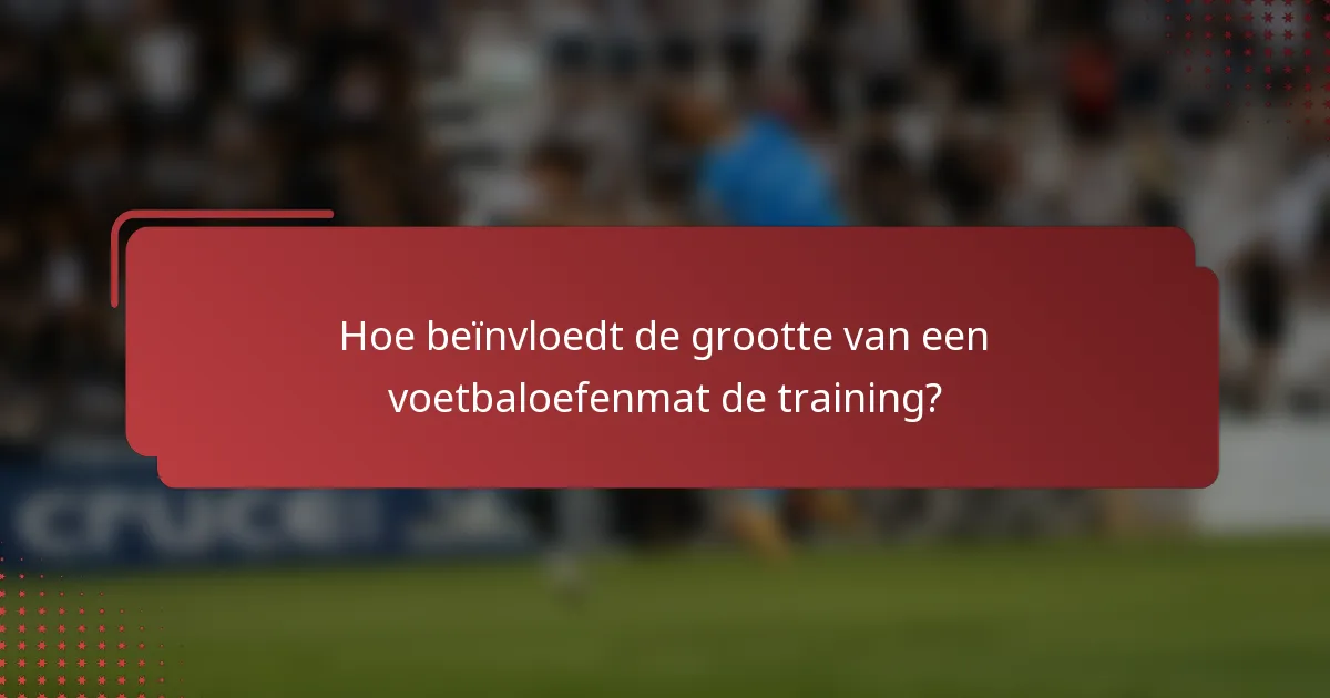 Hoe beïnvloedt de grootte van een voetbaloefenmat de training?