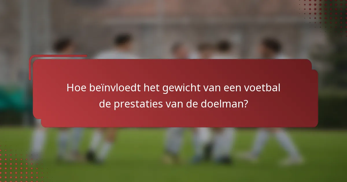 Hoe beïnvloedt het gewicht van een voetbal de prestaties van de doelman?