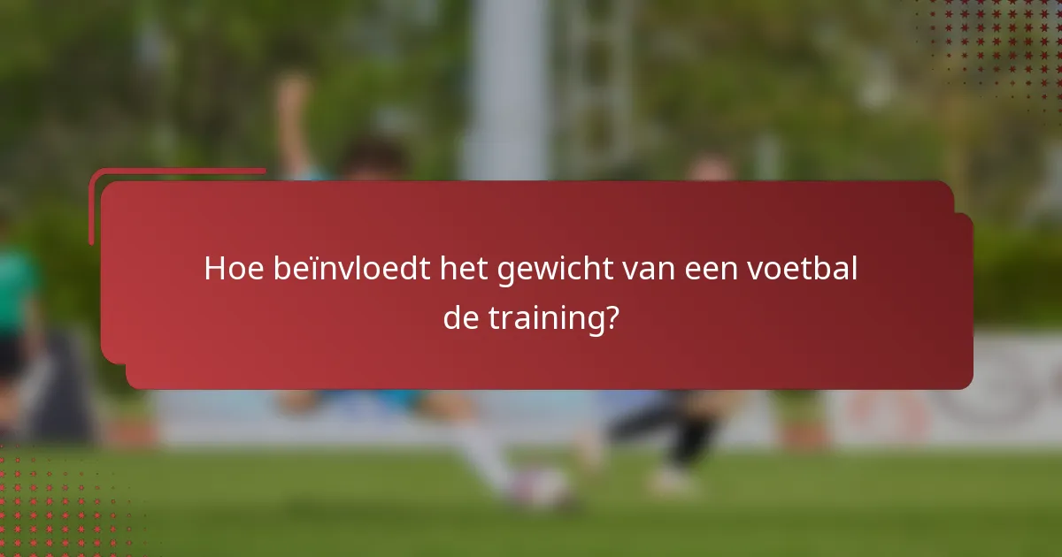Hoe beïnvloedt het gewicht van een voetbal de training?