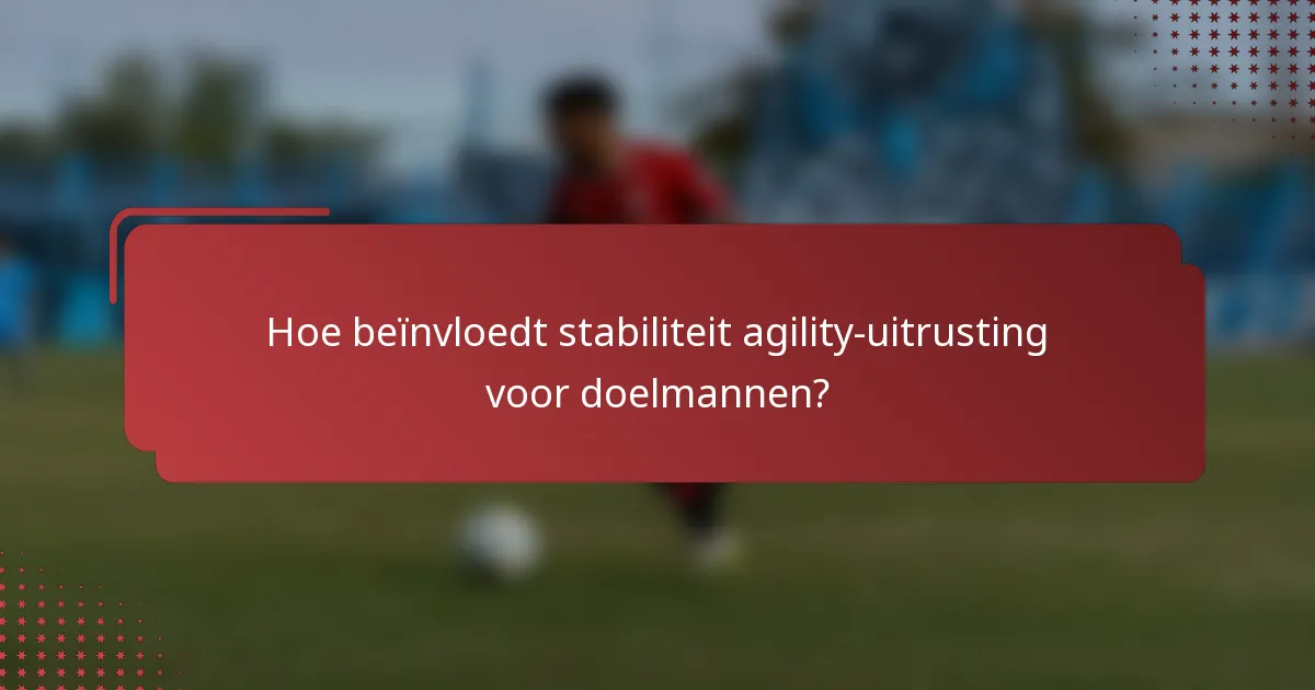 Hoe beïnvloedt stabiliteit agility-uitrusting voor doelmannen?