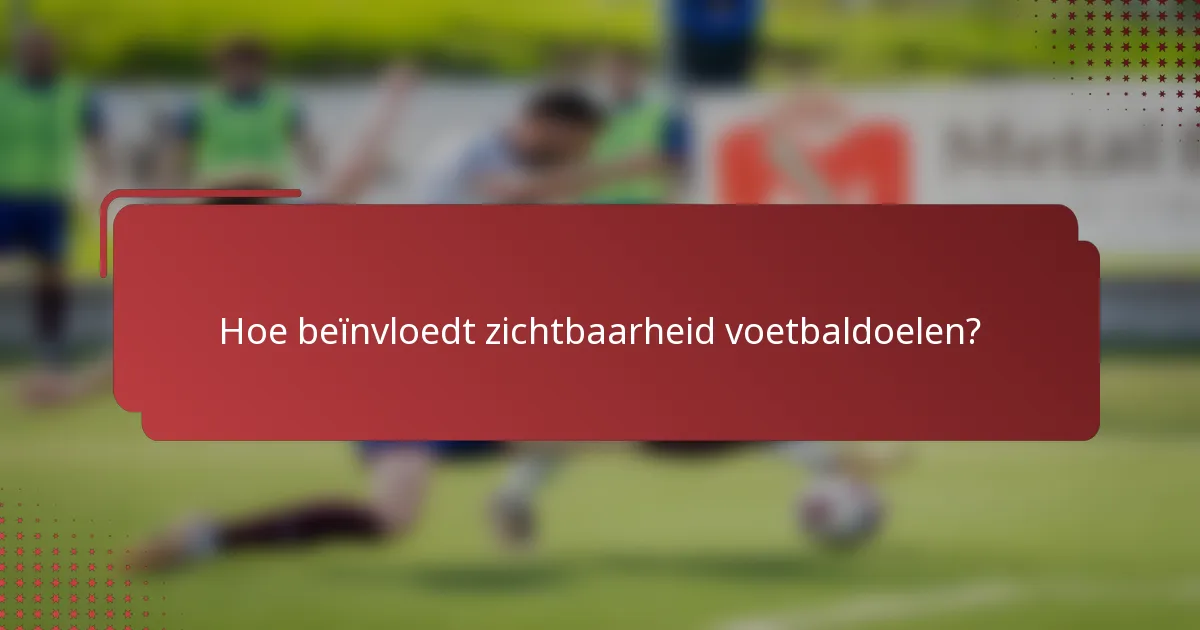 Hoe beïnvloedt zichtbaarheid voetbaldoelen?