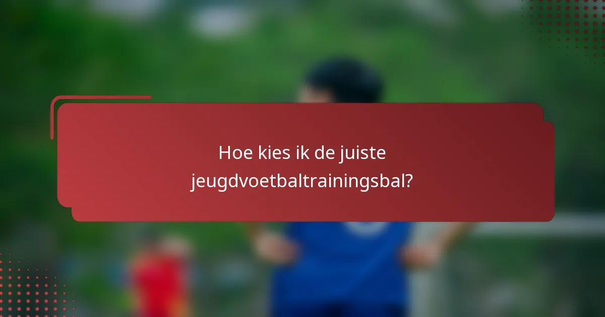 Hoe kies ik de juiste jeugdvoetbaltrainingsbal?
