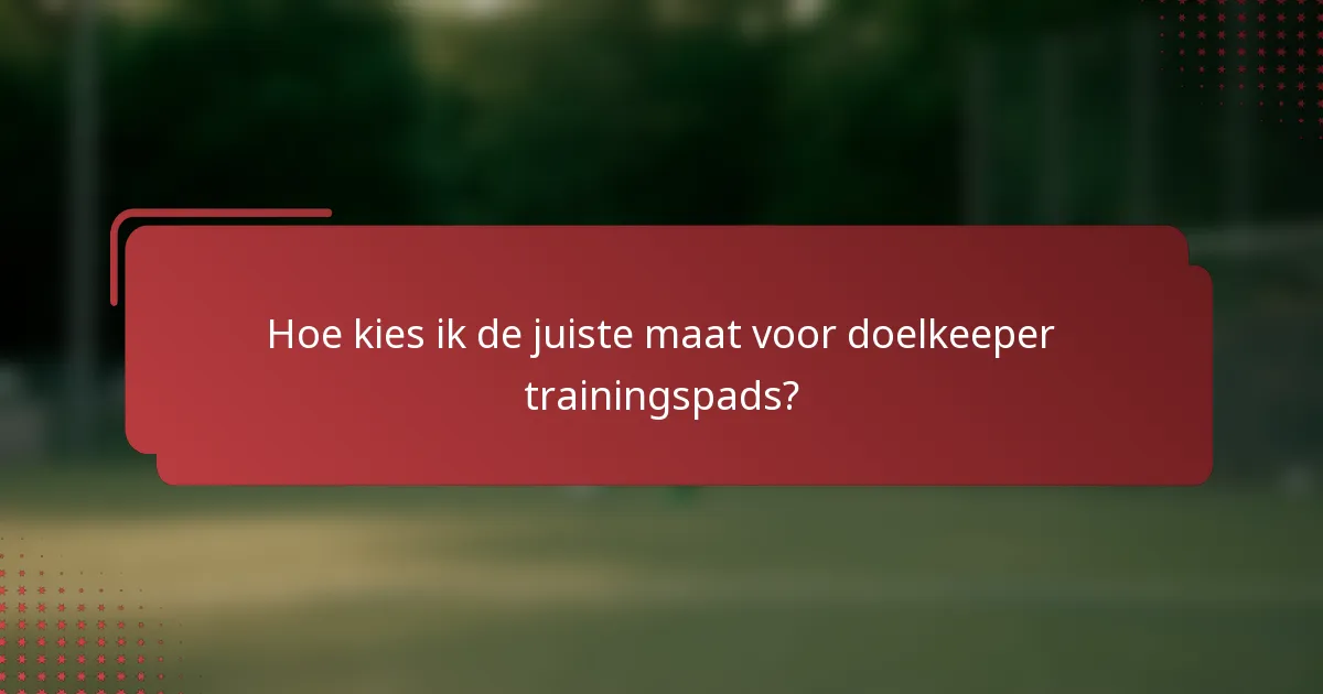 Hoe kies ik de juiste maat voor doelkeeper trainingspads?