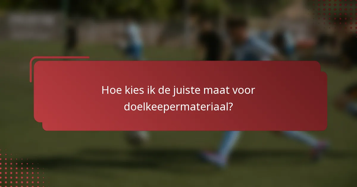 Hoe kies ik de juiste maat voor doelkeepermateriaal?