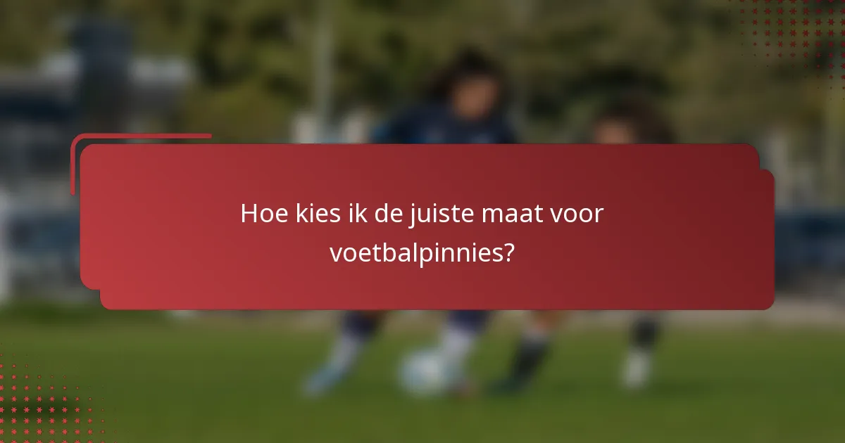 Hoe kies ik de juiste maat voor voetbalpinnies?