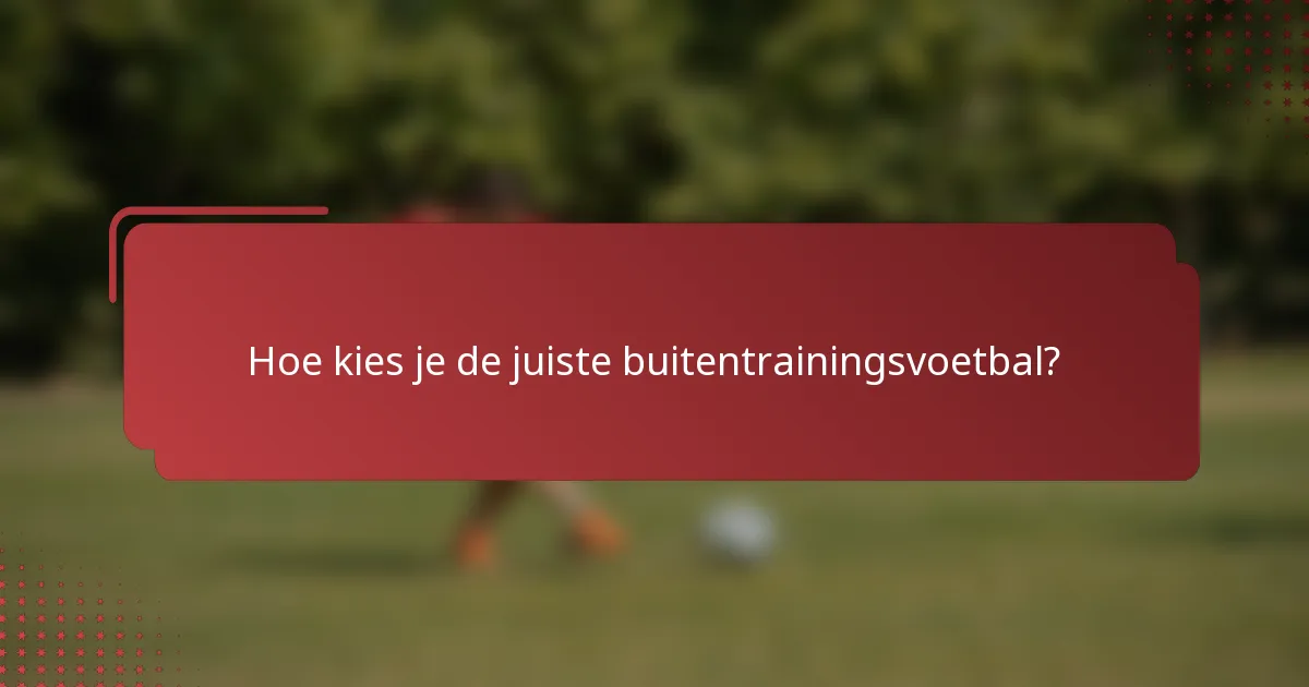 Hoe kies je de juiste buitentrainingsvoetbal?