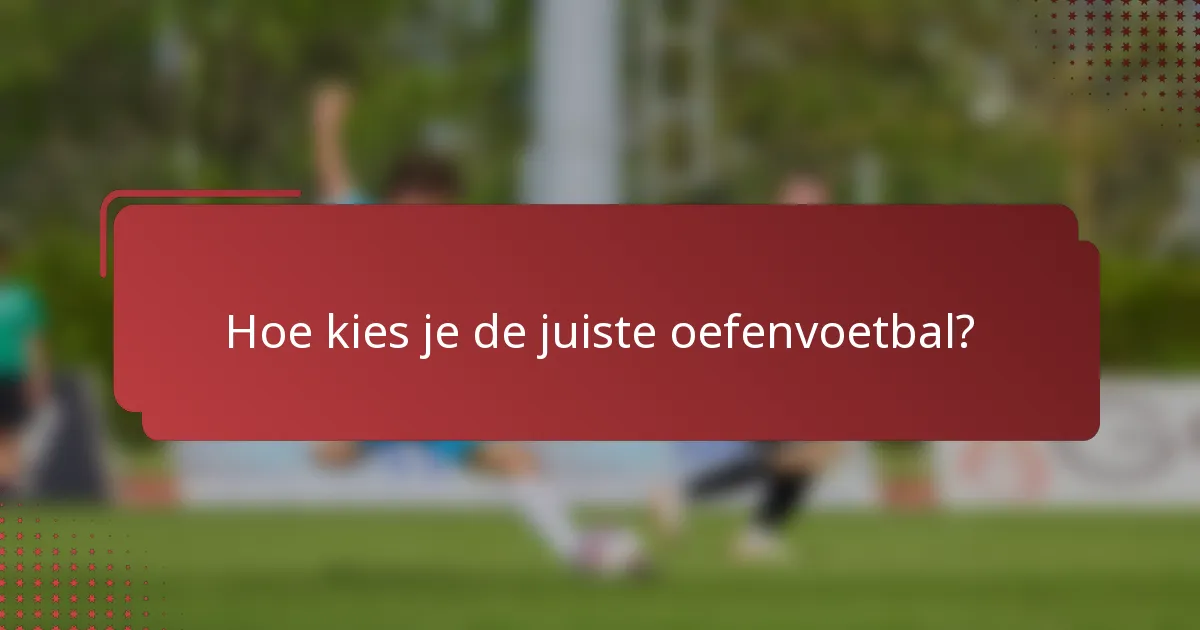 Hoe kies je de juiste oefenvoetbal?