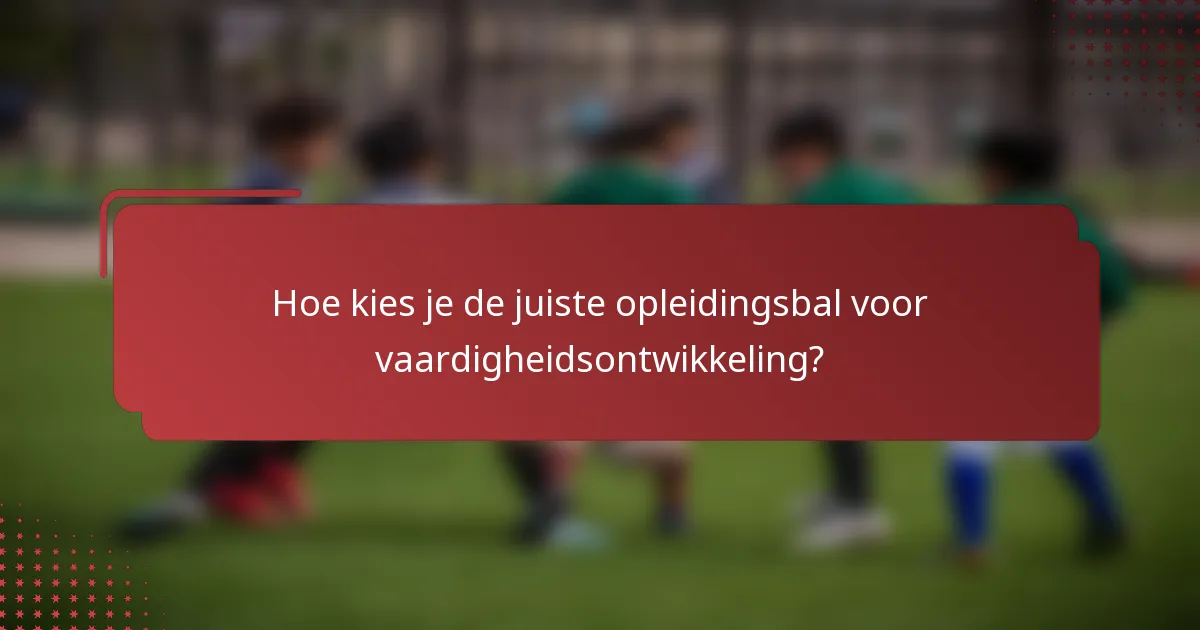 Hoe kies je de juiste opleidingsbal voor vaardigheidsontwikkeling?