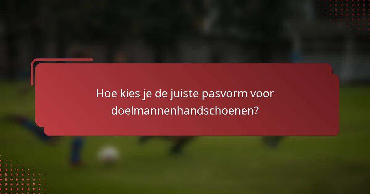 Hoe kies je de juiste pasvorm voor doelmannenhandschoenen?