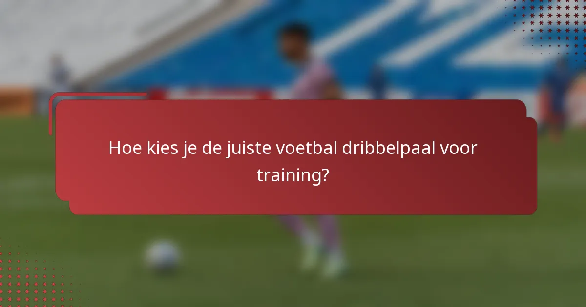 Hoe kies je de juiste voetbal dribbelpaal voor training?