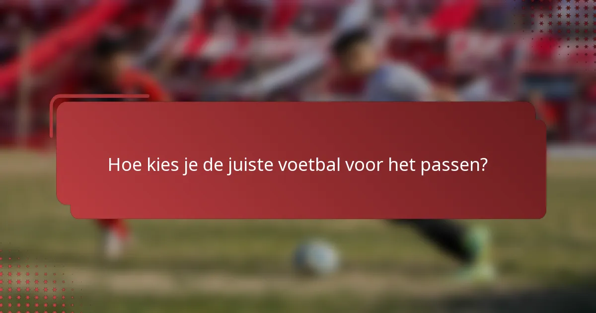 Hoe kies je de juiste voetbal voor het passen?
