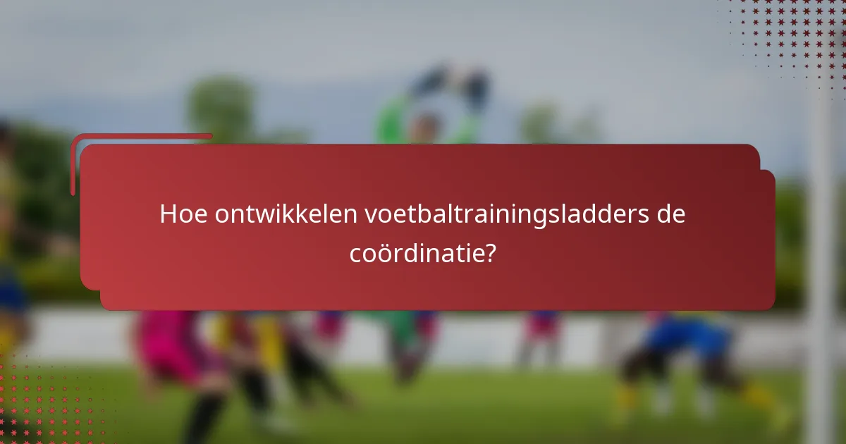 Hoe ontwikkelen voetbaltrainingsladders de coördinatie?
