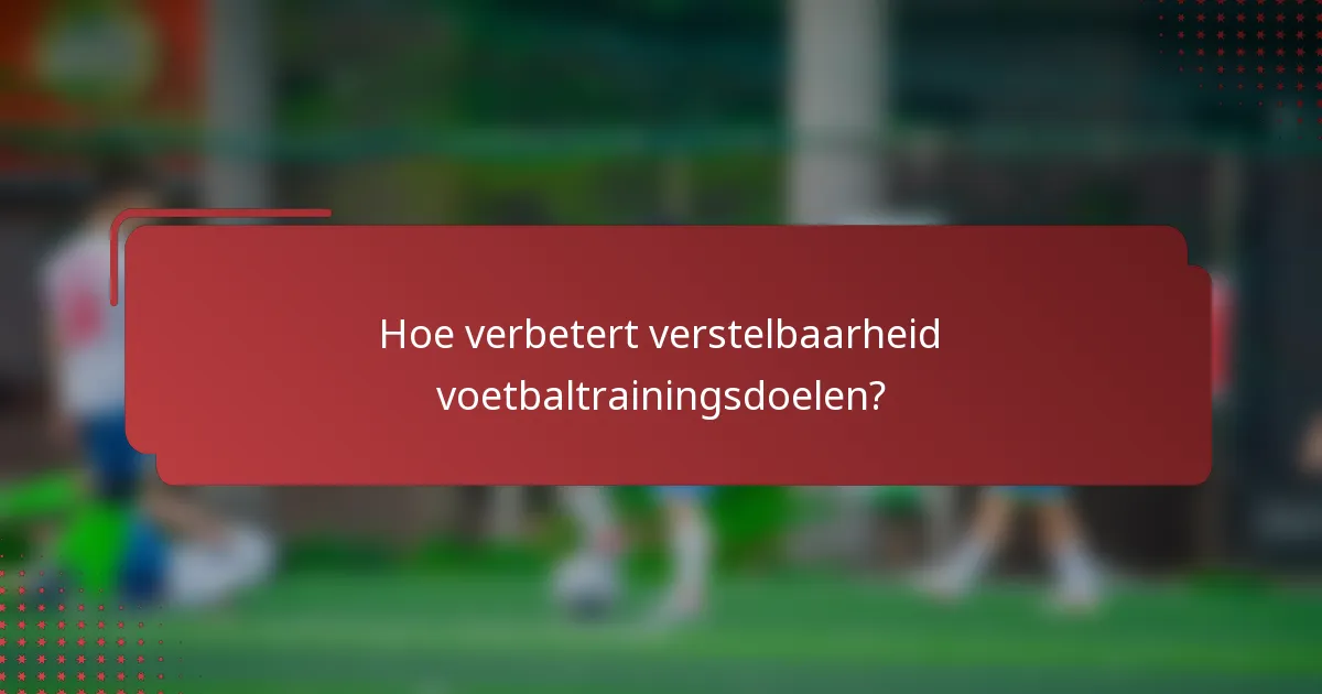 Hoe verbetert verstelbaarheid voetbaltrainingsdoelen?