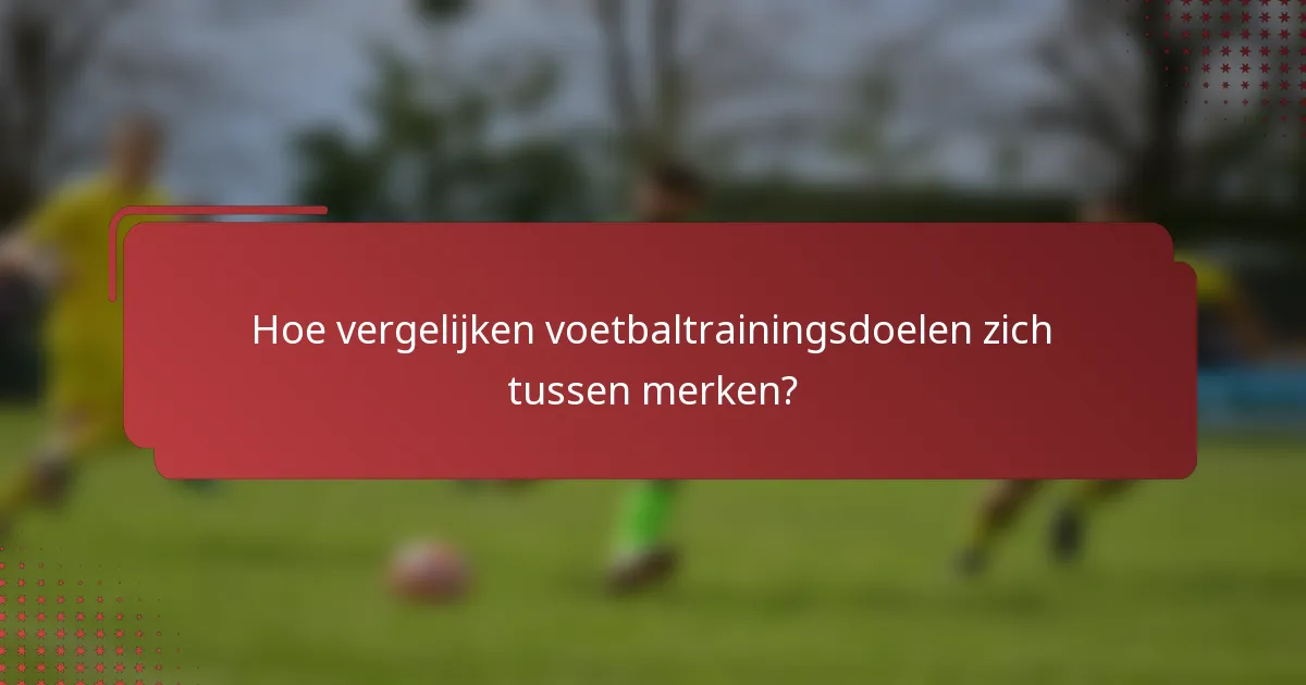 Hoe vergelijken voetbaltrainingsdoelen zich tussen merken?