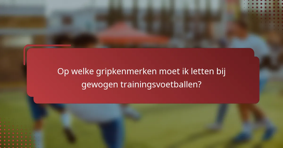 Op welke gripkenmerken moet ik letten bij gewogen trainingsvoetballen?