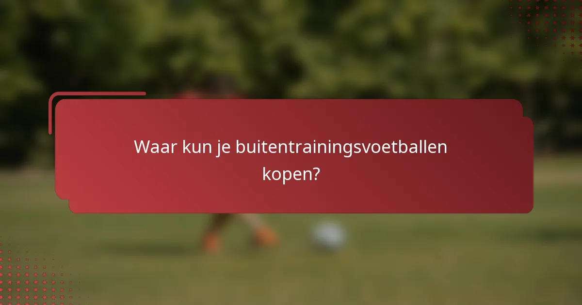 Waar kun je buitentrainingsvoetballen kopen?