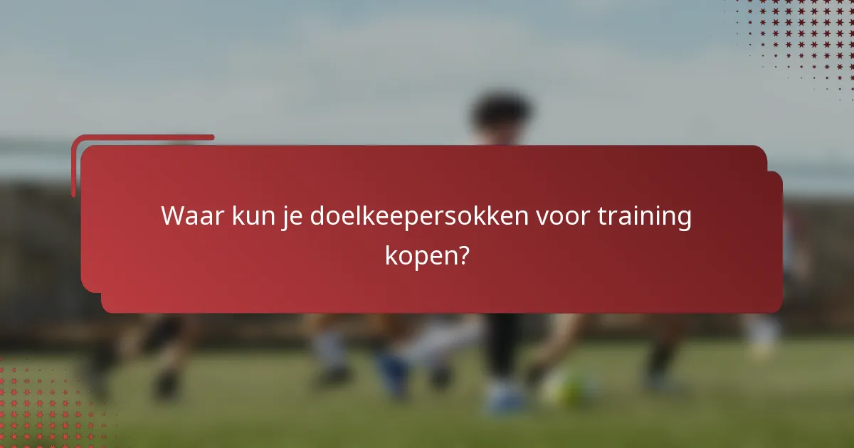 Waar kun je doelkeepersokken voor training kopen?