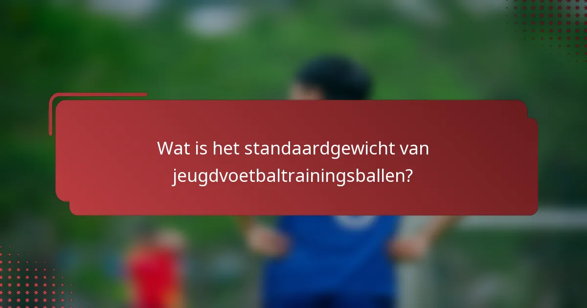 Wat is het standaardgewicht van jeugdvoetbaltrainingsballen?