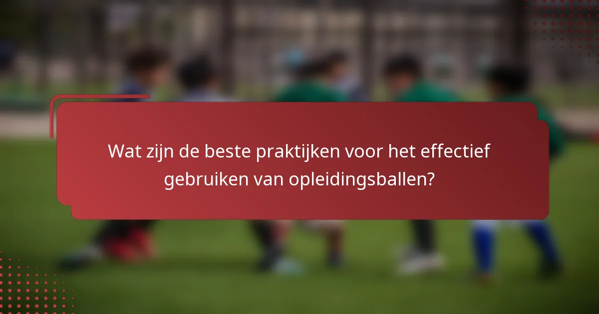 Wat zijn de beste praktijken voor het effectief gebruiken van opleidingsballen?