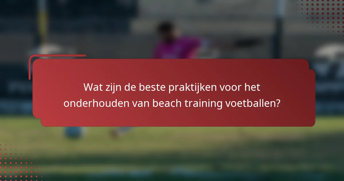 Wat zijn de beste praktijken voor het onderhouden van beach training voetballen?