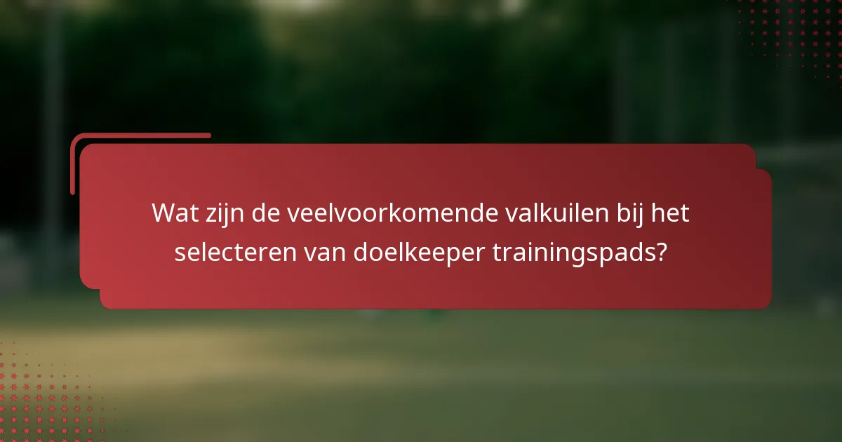 Wat zijn de veelvoorkomende valkuilen bij het selecteren van doelkeeper trainingspads?