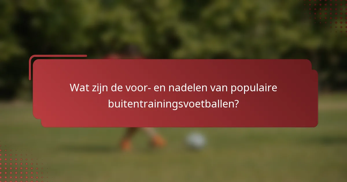Wat zijn de voor- en nadelen van populaire buitentrainingsvoetballen?