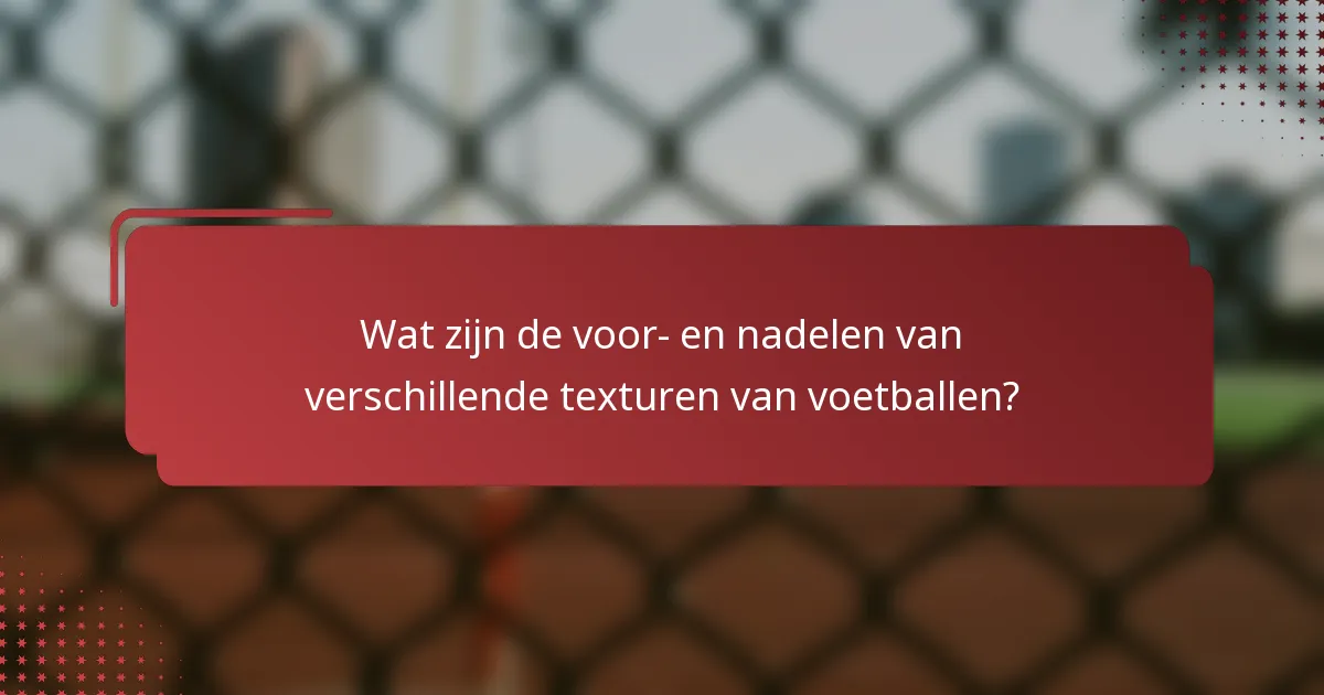 Wat zijn de voor- en nadelen van verschillende texturen van voetballen?