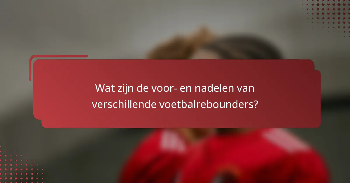 Wat zijn de voor- en nadelen van verschillende voetbalrebounders?
