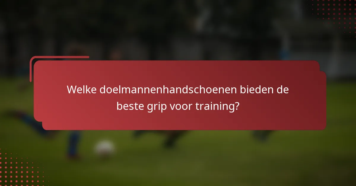 Welke doelmannenhandschoenen bieden de beste grip voor training?