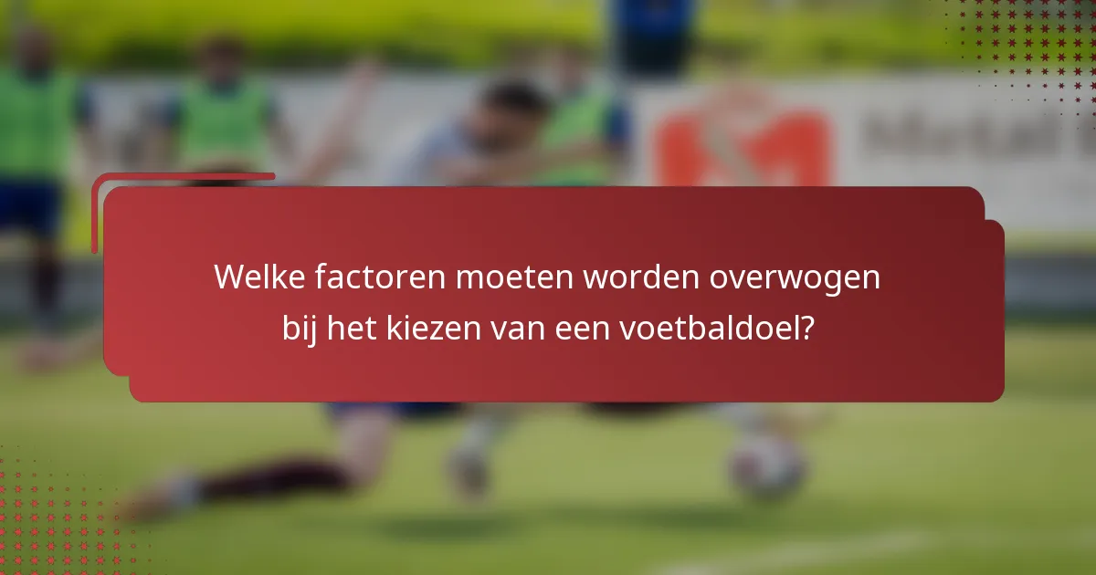Welke factoren moeten worden overwogen bij het kiezen van een voetbaldoel?