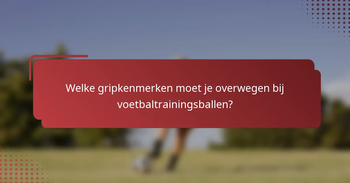 Welke gripkenmerken moet je overwegen bij voetbaltrainingsballen?
