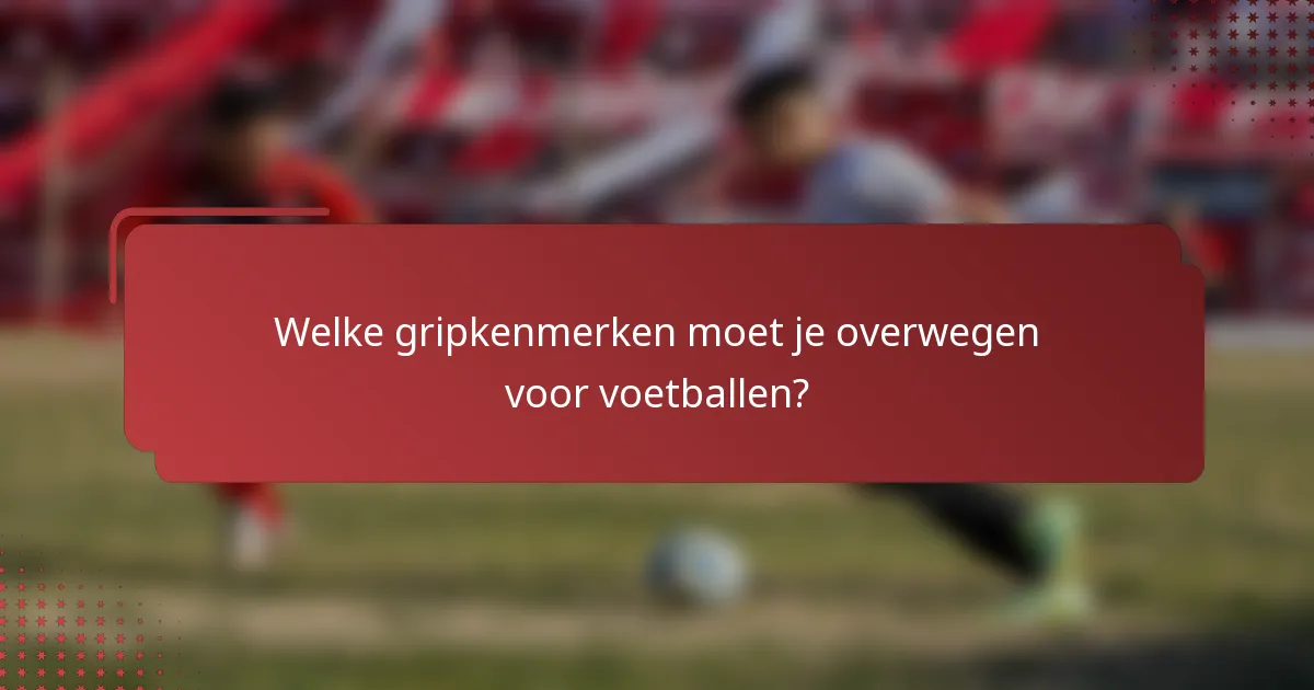 Welke gripkenmerken moet je overwegen voor voetballen?