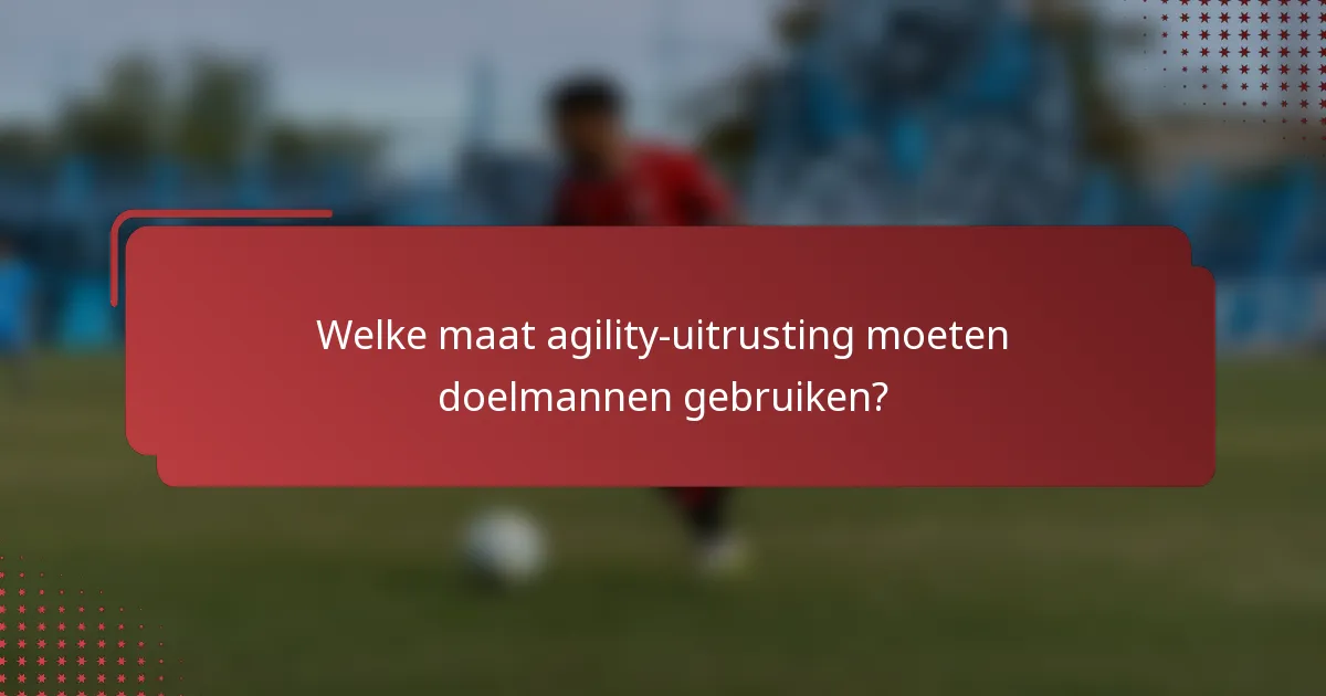 Welke maat agility-uitrusting moeten doelmannen gebruiken?