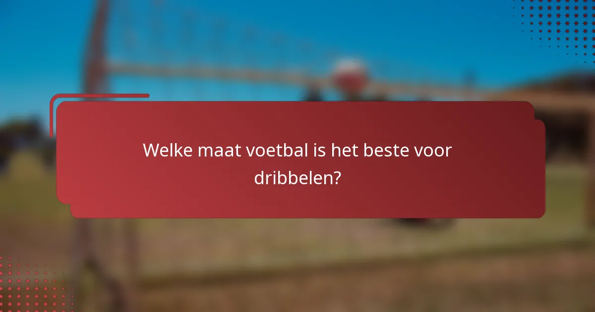 Welke maat voetbal is het beste voor dribbelen?