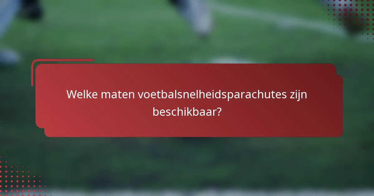 Welke maten voetbalsnelheidsparachutes zijn beschikbaar?