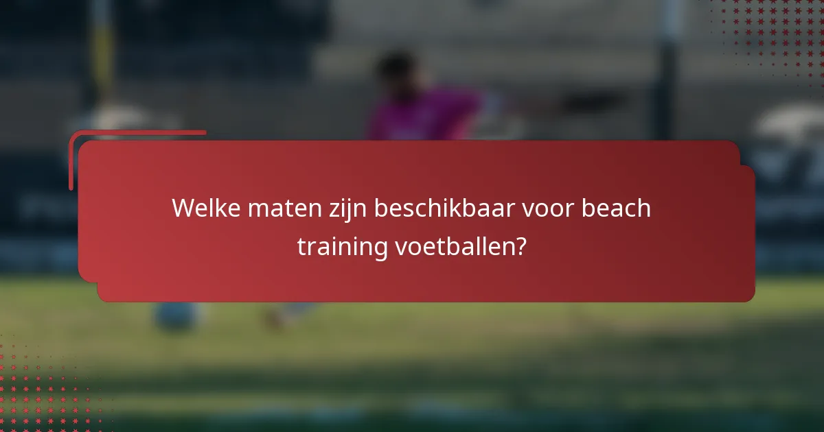 Welke maten zijn beschikbaar voor beach training voetballen?