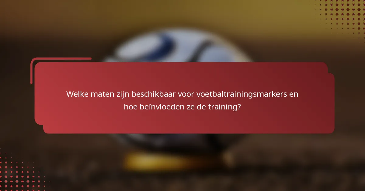 Welke maten zijn beschikbaar voor voetbaltrainingsmarkers en hoe beïnvloeden ze de training?