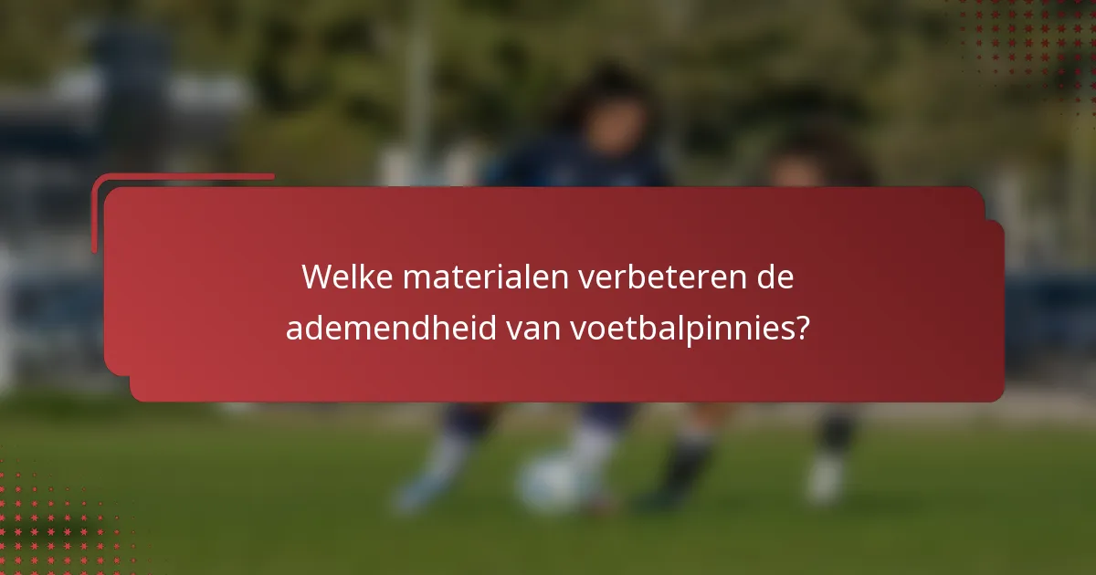 Welke materialen verbeteren de ademendheid van voetbalpinnies?