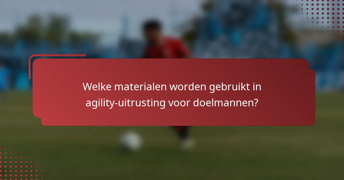 Welke materialen worden gebruikt in agility-uitrusting voor doelmannen?
