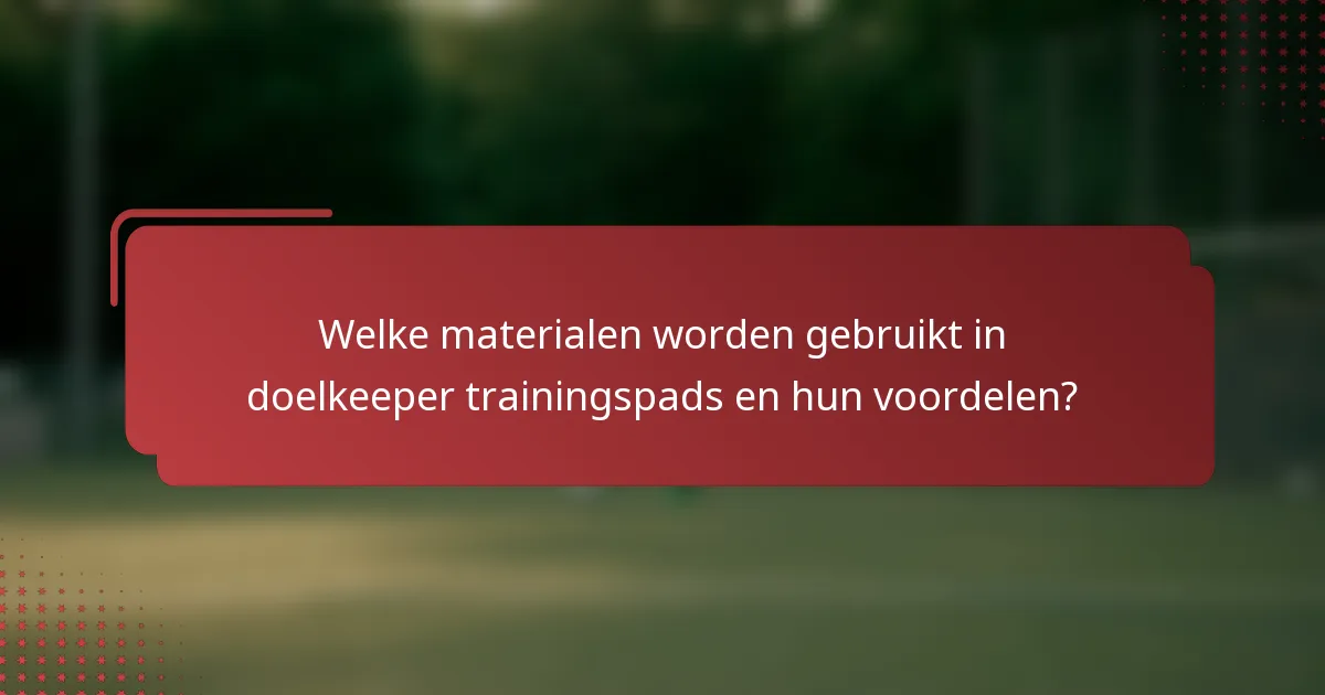 Welke materialen worden gebruikt in doelkeeper trainingspads en hun voordelen?