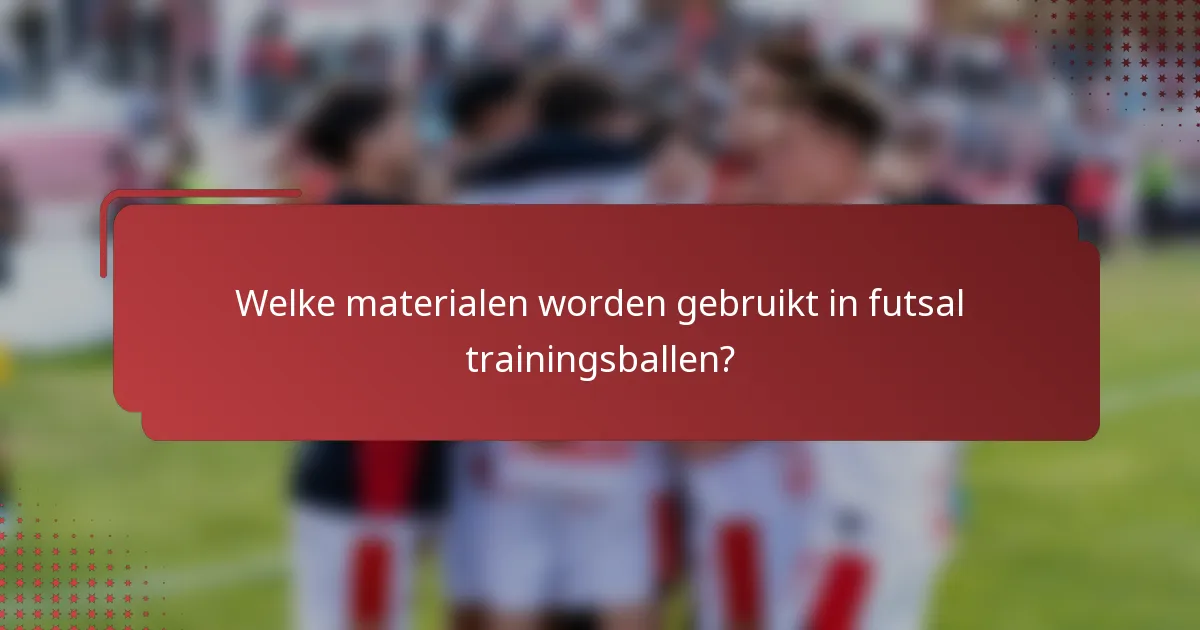 Welke materialen worden gebruikt in futsal trainingsballen?