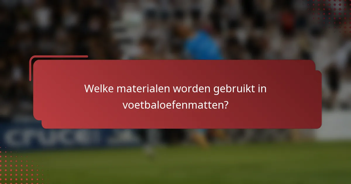 Welke materialen worden gebruikt in voetbaloefenmatten?