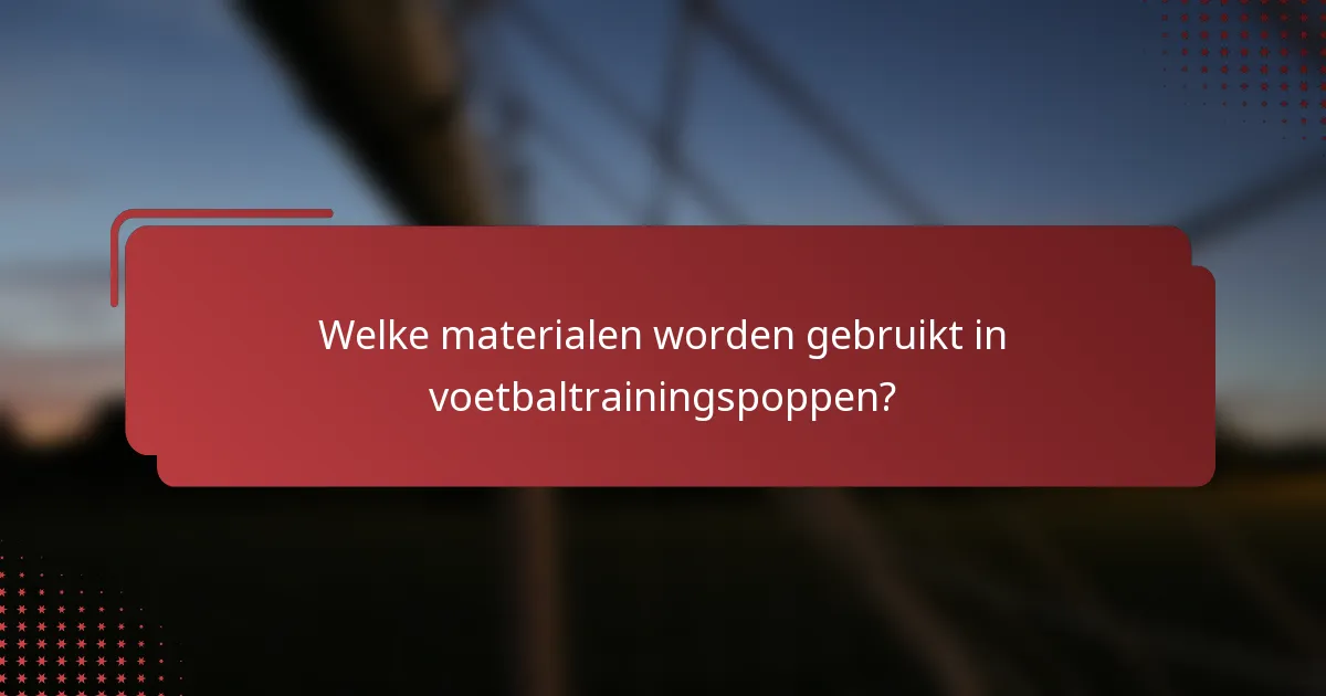 Welke materialen worden gebruikt in voetbaltrainingspoppen?