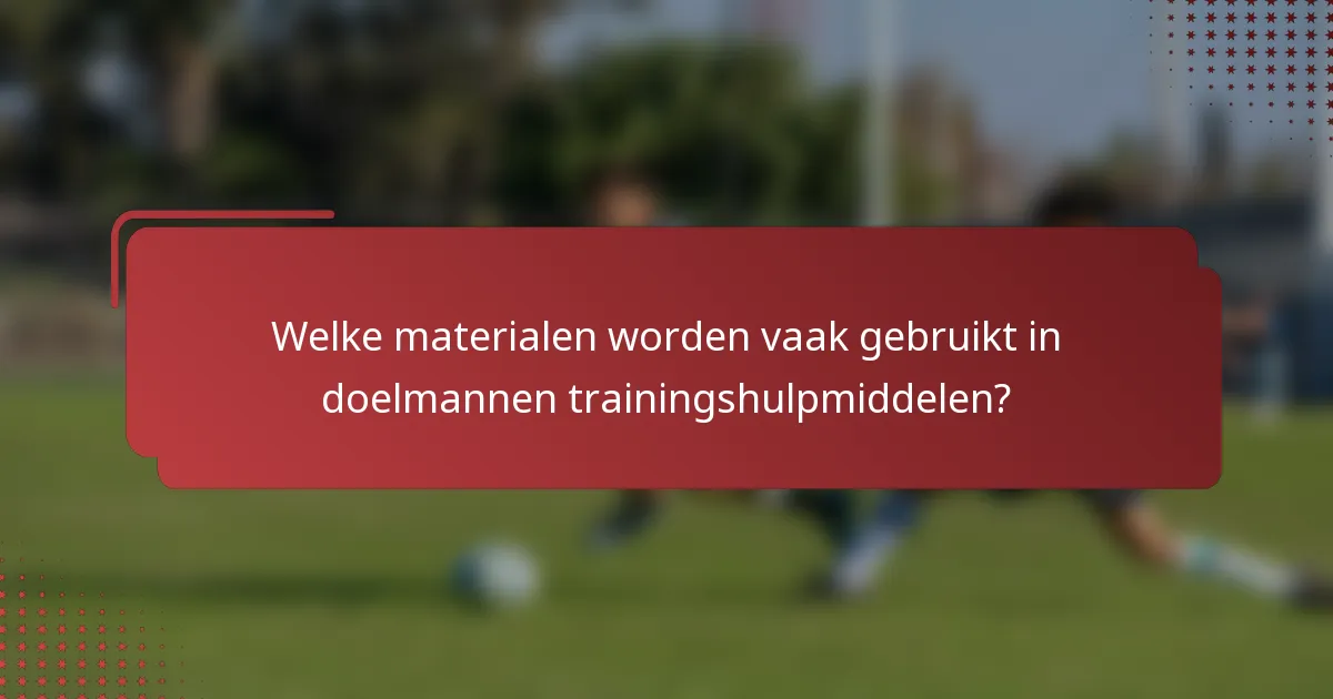 Welke materialen worden vaak gebruikt in doelmannen trainingshulpmiddelen?