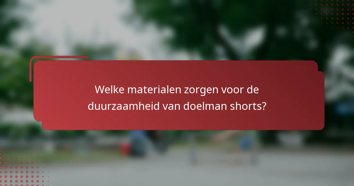 Welke materialen zorgen voor de duurzaamheid van doelman shorts?