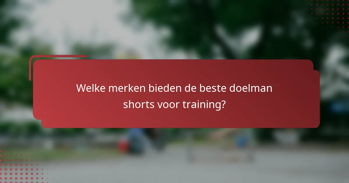 Welke merken bieden de beste doelman shorts voor training?