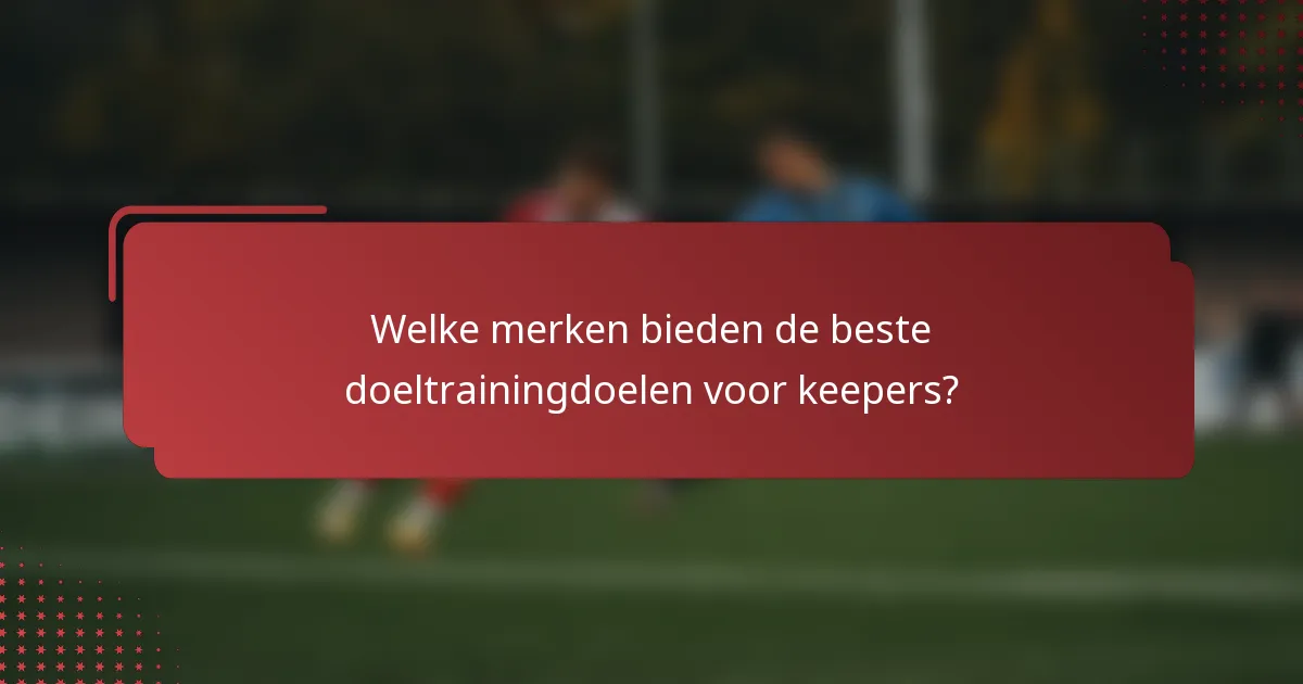 Welke merken bieden de beste doeltrainingdoelen voor keepers?