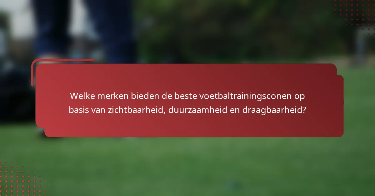 Welke merken bieden de beste voetbaltrainingsconen op basis van zichtbaarheid, duurzaamheid en draagbaarheid?