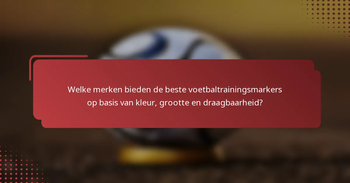 Welke merken bieden de beste voetbaltrainingsmarkers op basis van kleur, grootte en draagbaarheid?
